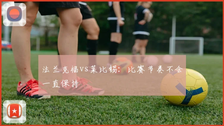 法兰克福vs莱比锡：比赛节奏不会一直保持