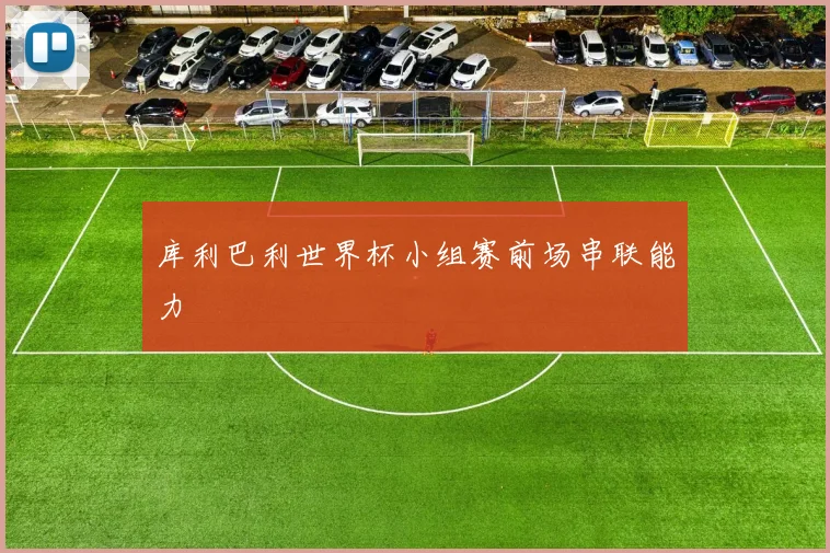 库利巴利世界杯小组赛前场串联能力