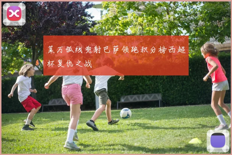 莱万弧线兜射巴萨领跑积分榜西超杯复仇之战