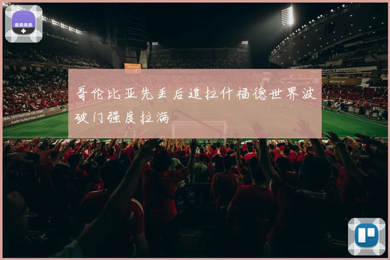 哥伦比亚先丢后追拉什福德世界波破门强度拉满
