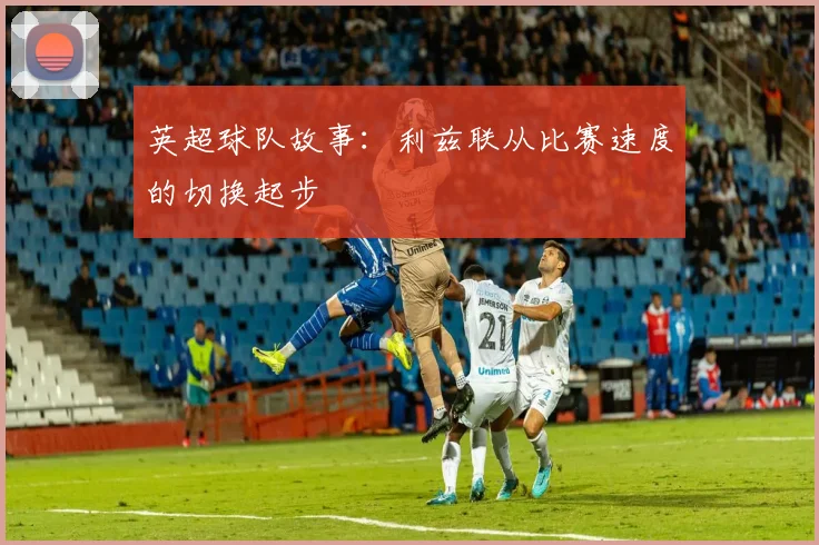 英超球队故事:利兹联从比赛速度的切换起步