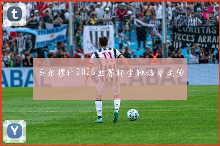 马尔穆什2026世界杯金靴赔率走势