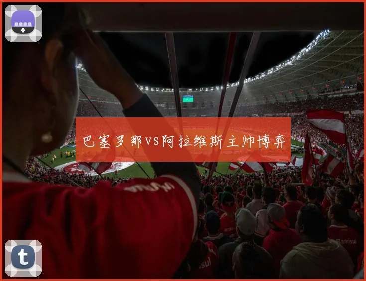 巴塞罗那vs阿拉维斯主帅博弈